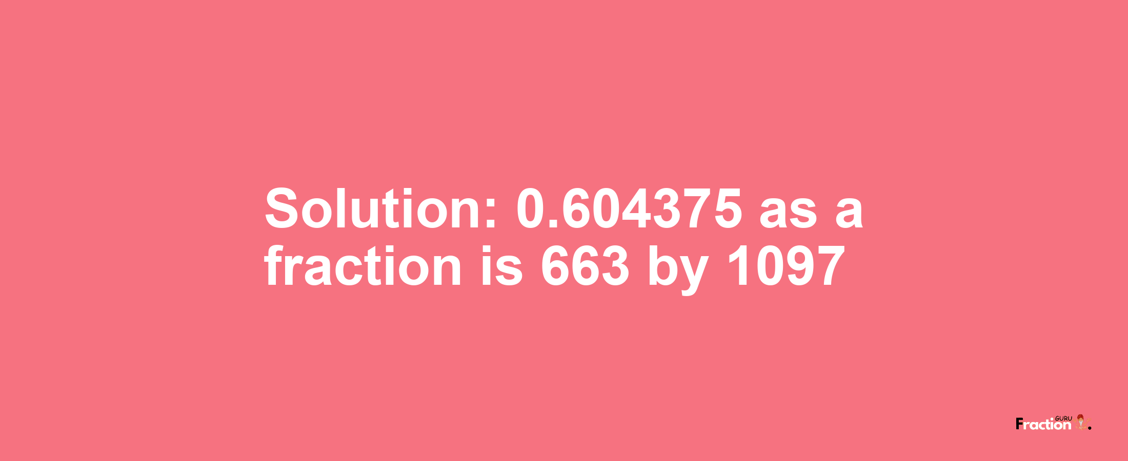 Solution:0.604375 as a fraction is 663/1097